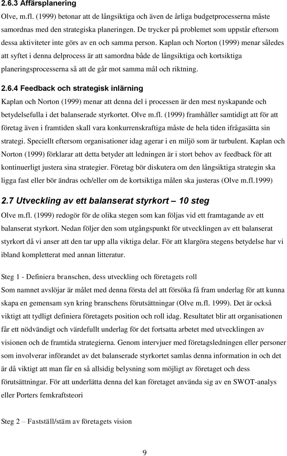 Kaplan och Norton (1999) menar således att syftet i denna delprocess är att samordna både de långsiktiga och kortsiktiga planeringsprocesserna så att de går mot samma mål och riktning. 2.6.