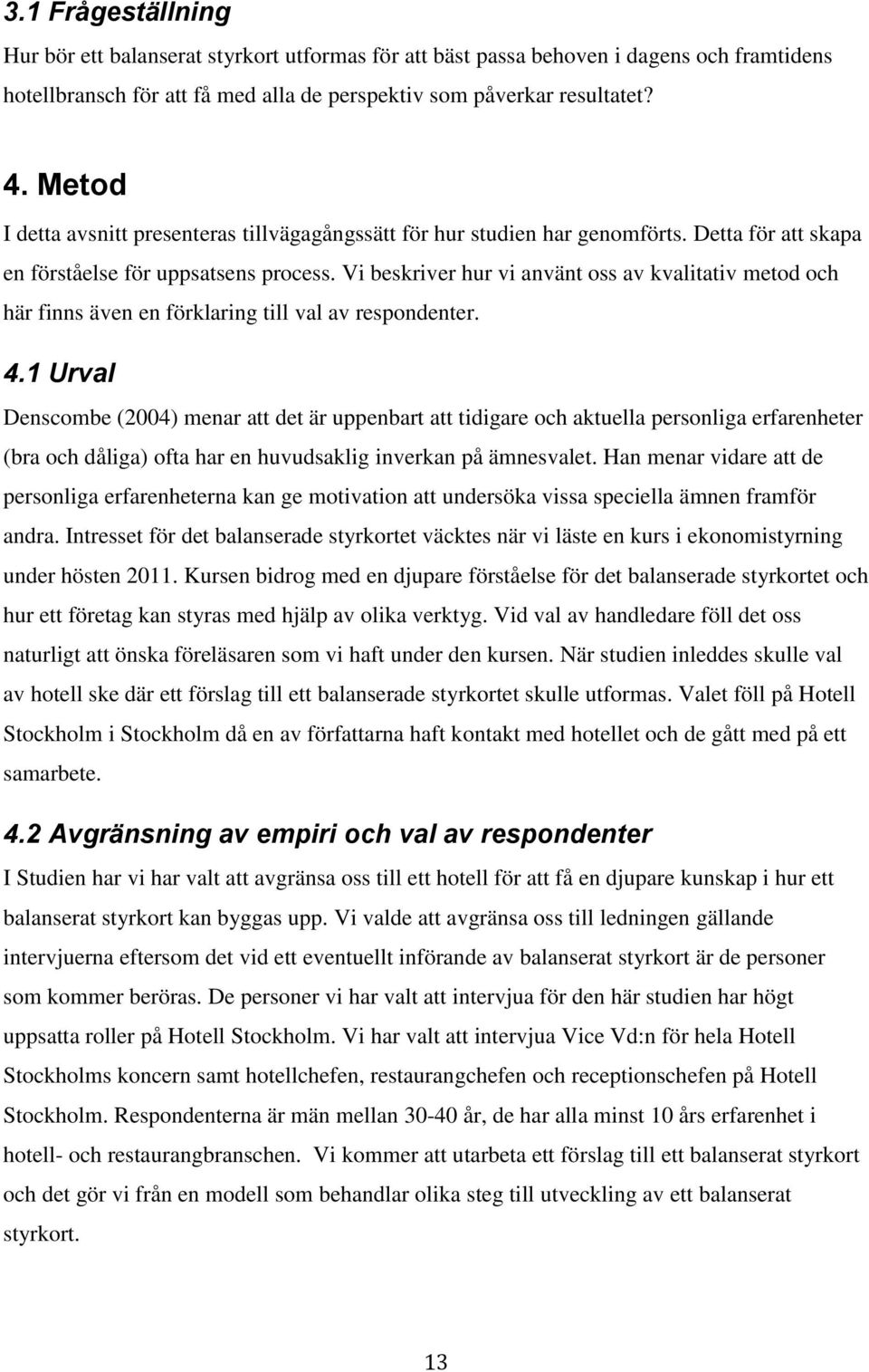 Vi beskriver hur vi använt oss av kvalitativ metod och här finns även en förklaring till val av respondenter. 4.