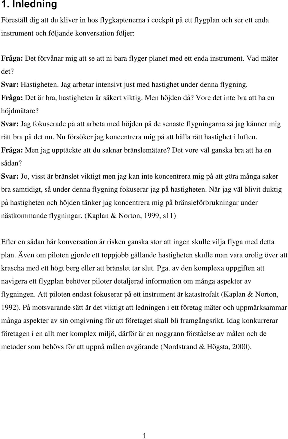 Vore det inte bra att ha en höjdmätare? Svar: Jag fokuserade på att arbeta med höjden på de senaste flygningarna så jag känner mig rätt bra på det nu.