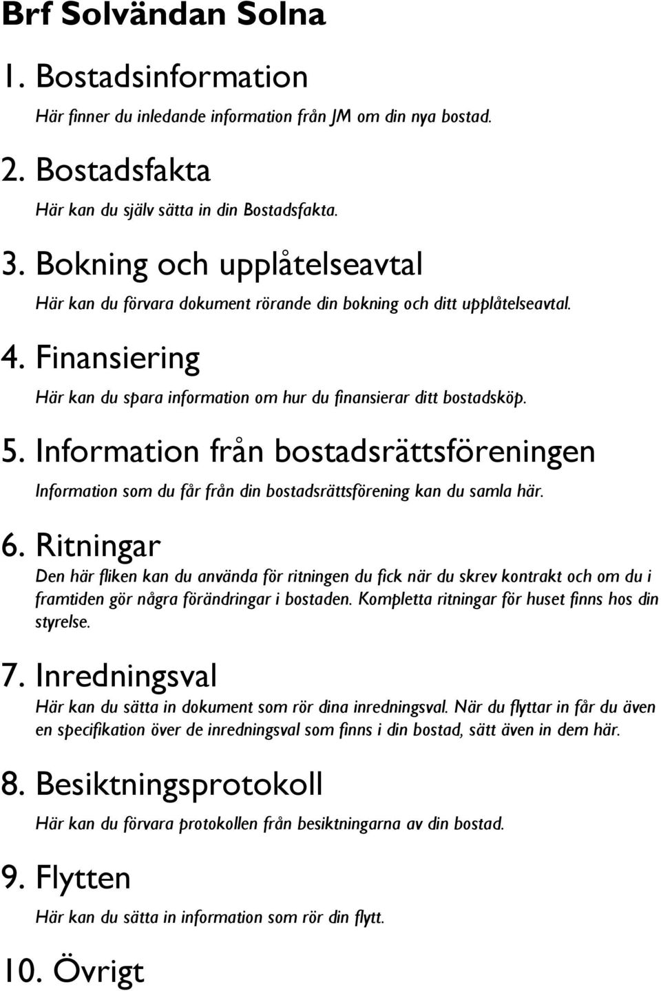 Information från bostadsrättsföreningen Information som du får från din bostadsrättsförening kan du samla här. 6.