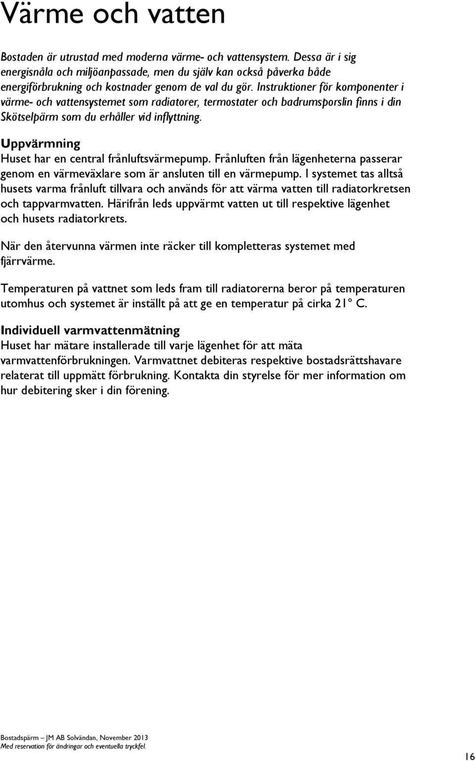 Instruktioner för komponenter i värme- och vattensystemet som radiatorer, termostater och badrumsporslin finns i din Skötselpärm som du erhåller vid inflyttning.