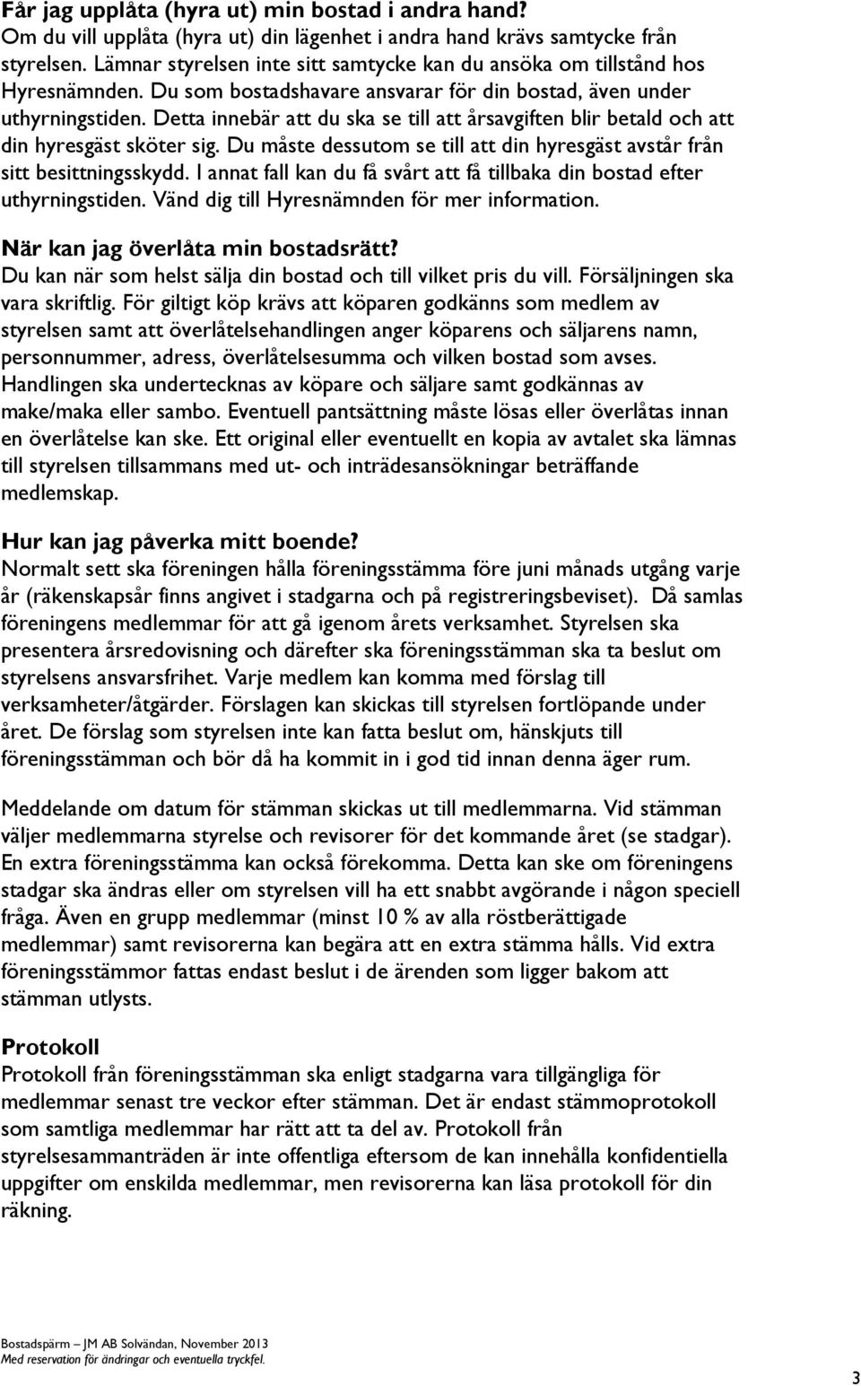 Detta innebär att du ska se till att årsavgiften blir betald och att din hyresgäst sköter sig. Du måste dessutom se till att din hyresgäst avstår från sitt besittningsskydd.