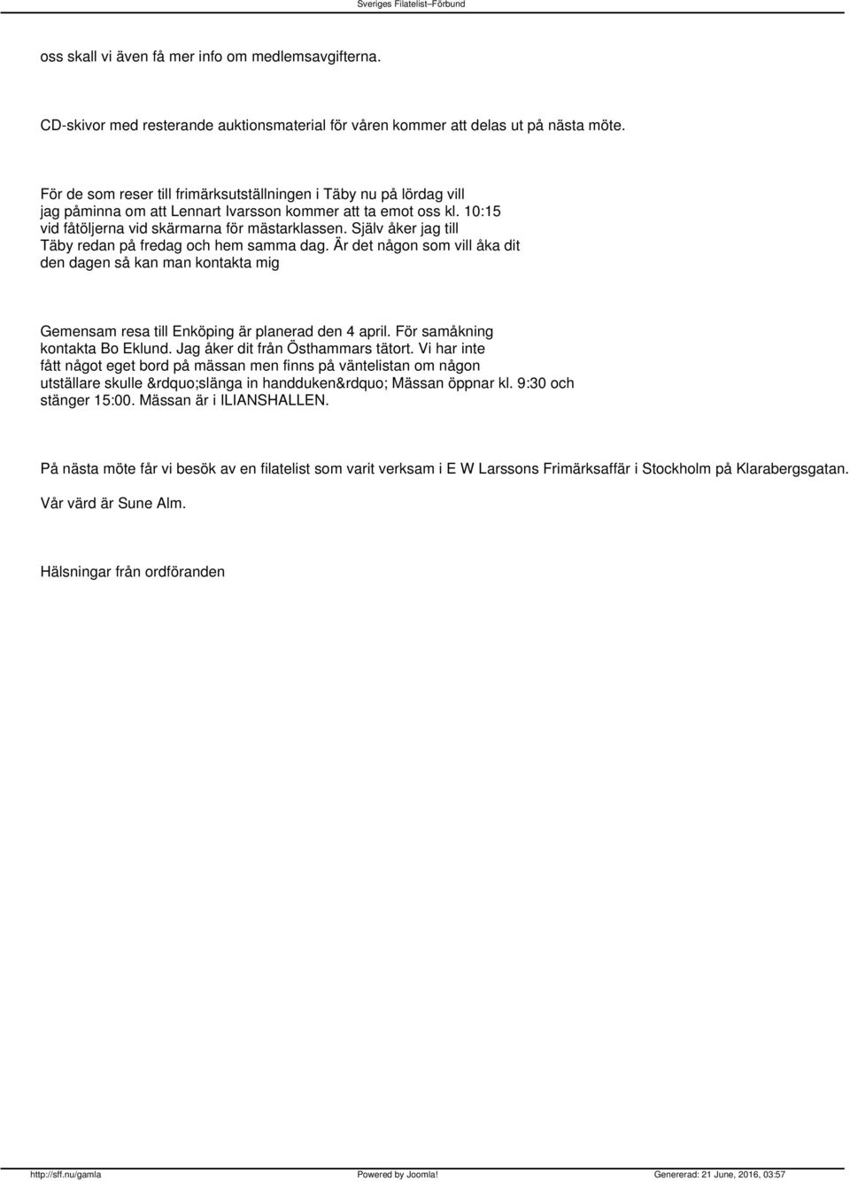 Själv åker jag till Täby redan på fredag och hem samma dag. Är det någon som vill åka dit den dagen så kan man kontakta mig Gemensam resa till Enköping är planerad den 4 april.