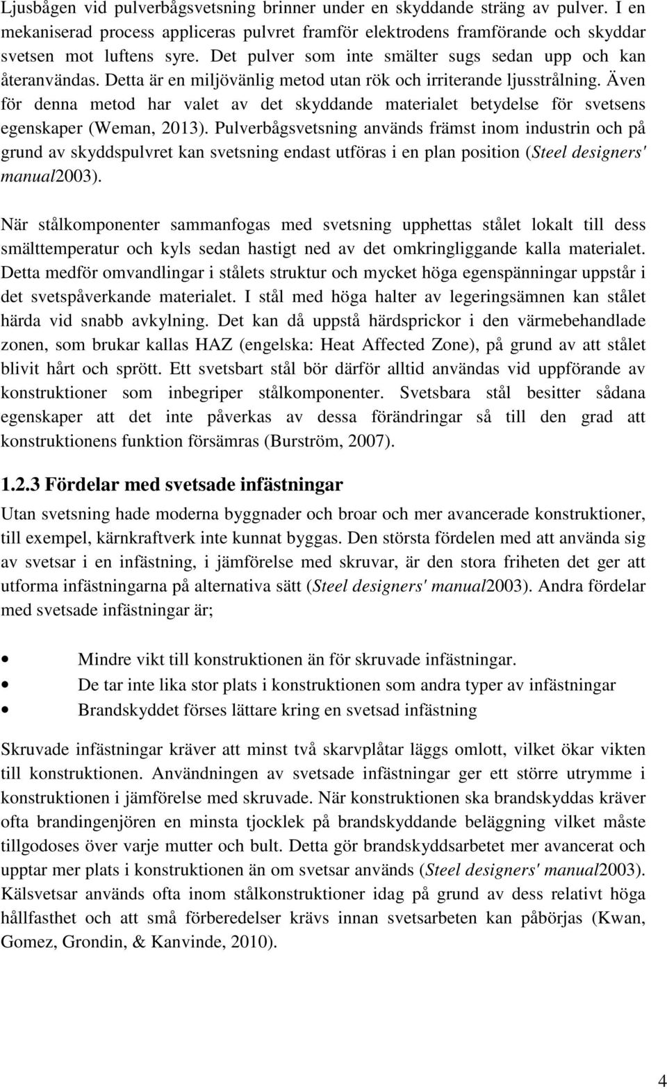 Även för denna metod har valet av det skyddande materialet betydelse för svetsens egenskaper (Weman, 2013).