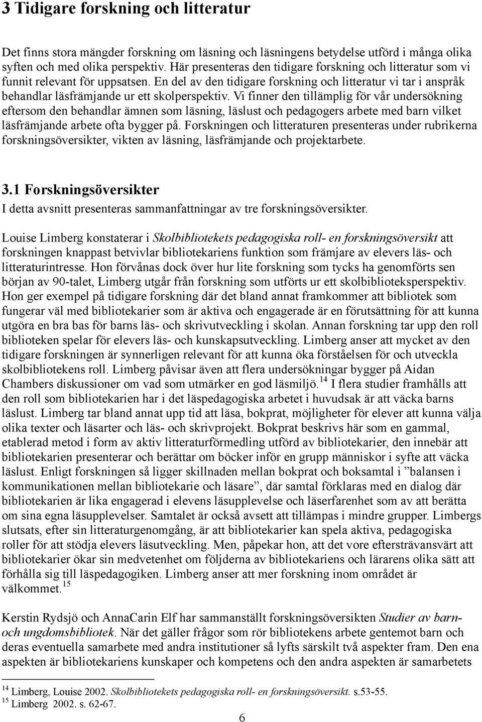 En del av den tidigare forskning och litteratur vi tar i anspråk behandlar läsfrämjande ur ett skolperspektiv.