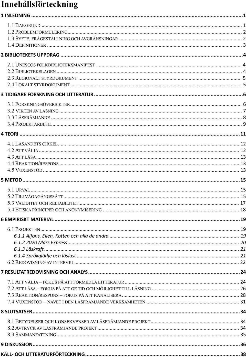 .. 7 3.3 LÄSFRÄMJANDE... 8 3.4 PROJEKTARBETE... 9 4 TEORI... 11 4.1 LÄSANDETS CIRKEL... 12 4.2 ATT VÄLJA... 12 4.3 ATT LÄSA... 13 4.4 REAKTION/RESPONS... 13 4.5 VUXENSTÖD... 13 5 METOD... 15 5.