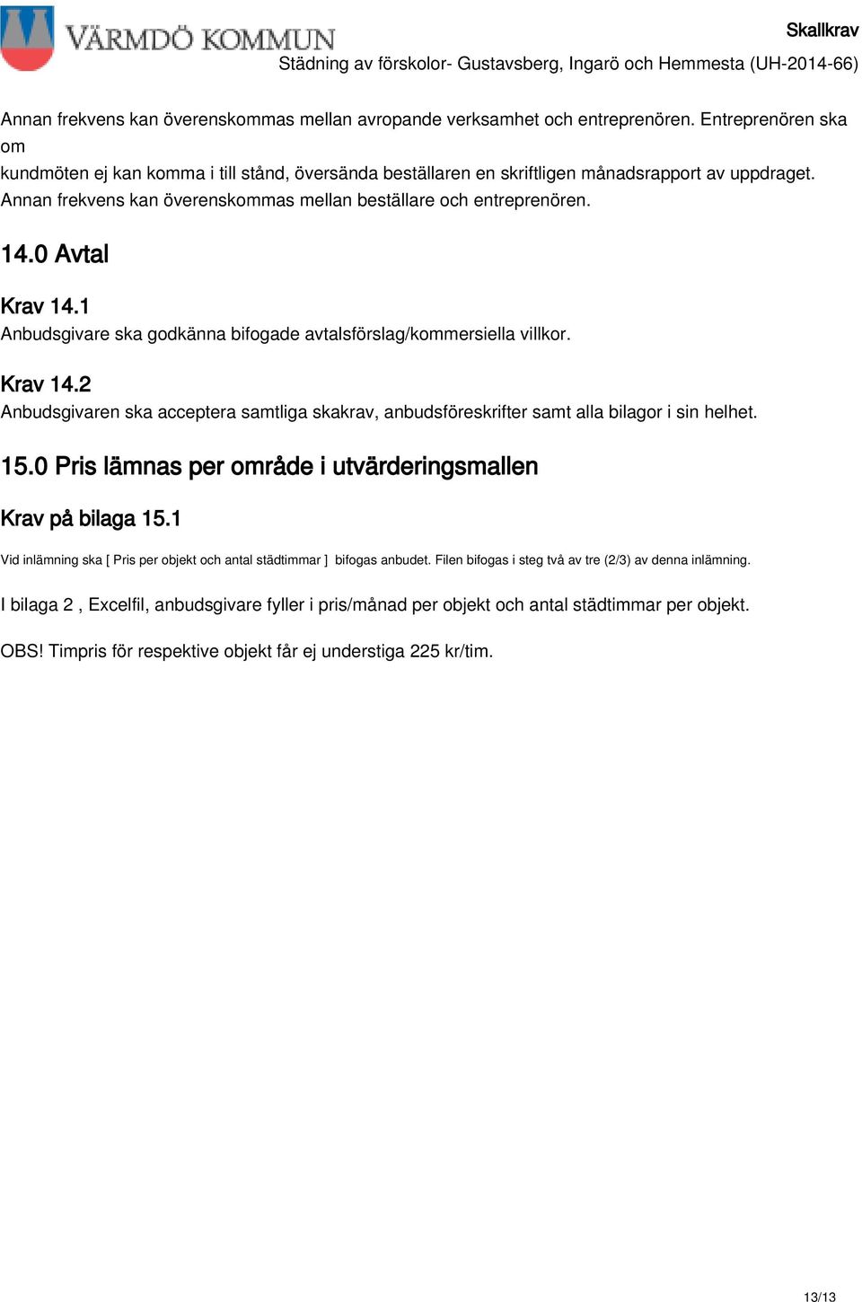 0 Avtal Krav 14.1 Anbudsgivare ska godkänna bifogade avtalsförslag/kommersiella villkor. Krav 14.2 Anbudsgivaren ska acceptera samtliga skakrav, anbudsföreskrifter samt alla bilagor i sin helhet. 15.