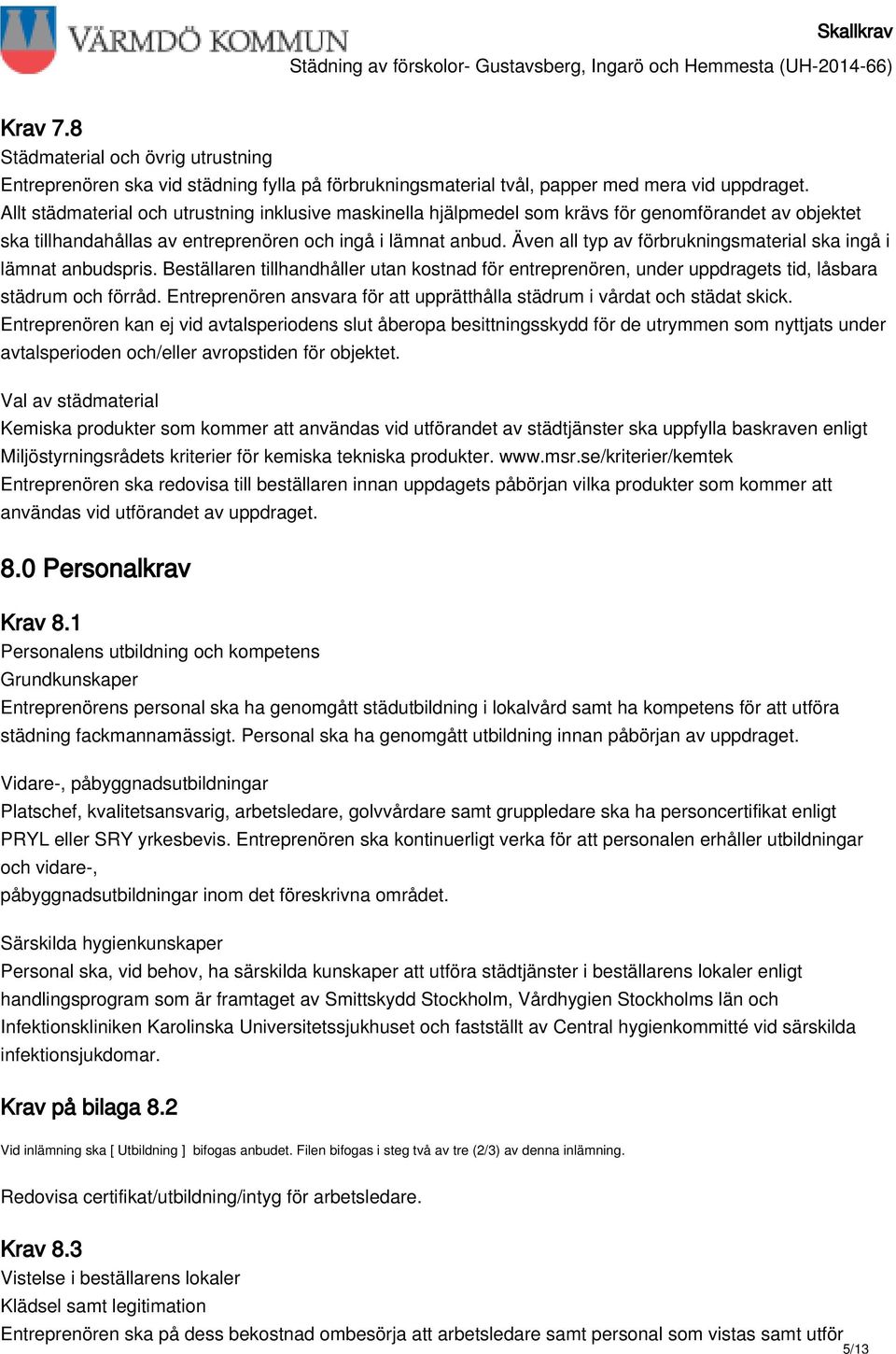 Även all typ av förbrukningsmaterial ska ingå i lämnat anbudspris. Beställaren tillhandhåller utan kostnad för entreprenören, under uppdragets tid, låsbara städrum och förråd.