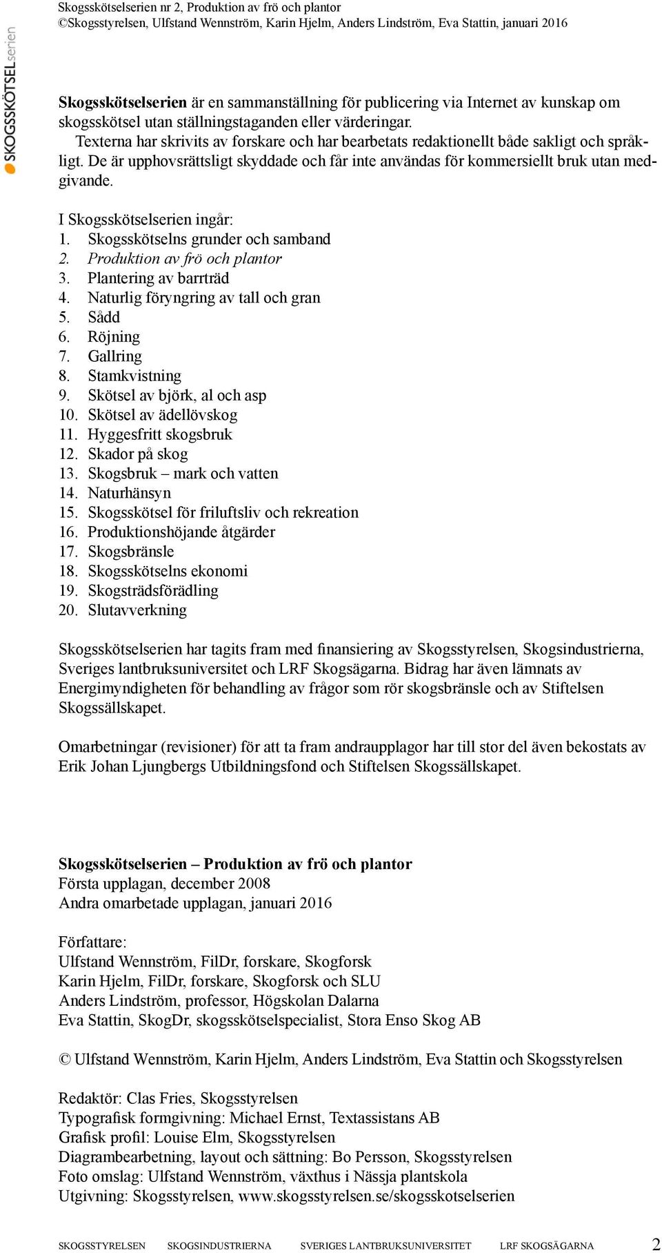 I Skogsskötselserien ingår: 1. Skogsskötselns grunder och samband 2. Produktion av frö och plantor 3. Plantering av barrträd 4. Naturlig föryngring av tall och gran 5. Sådd 6. Röjning 7. Gallring 8.