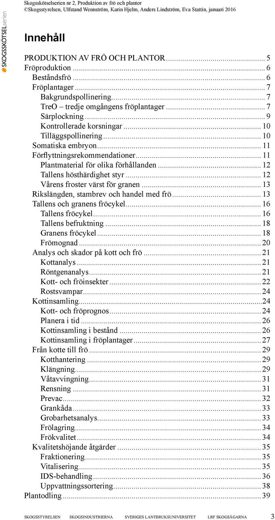 .. 12 Vårens froster värst för granen... 13 Rikslängden, stambrev och handel med frö... 13 Tallens och granens fröcykel... 16 Tallens fröcykel... 16 Tallens befruktning... 18 Granens fröcykel.