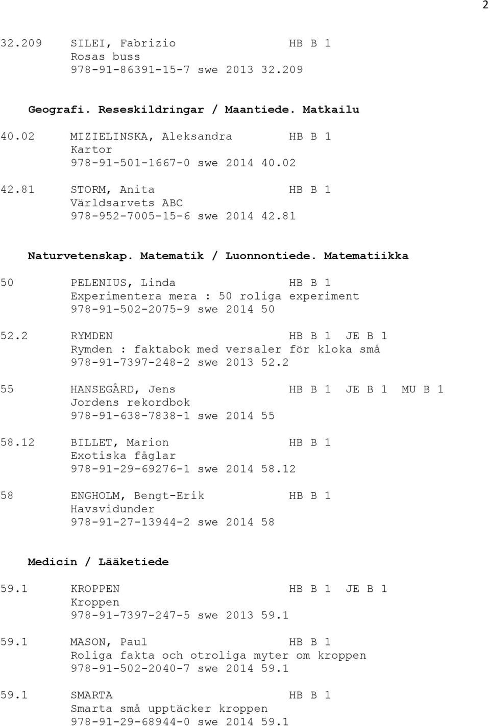 Matematiikka 50 PELENIUS, Linda HB B 1 Experimentera mera : 50 roliga experiment 978-91-502-2075-9 swe 2014 50 52.