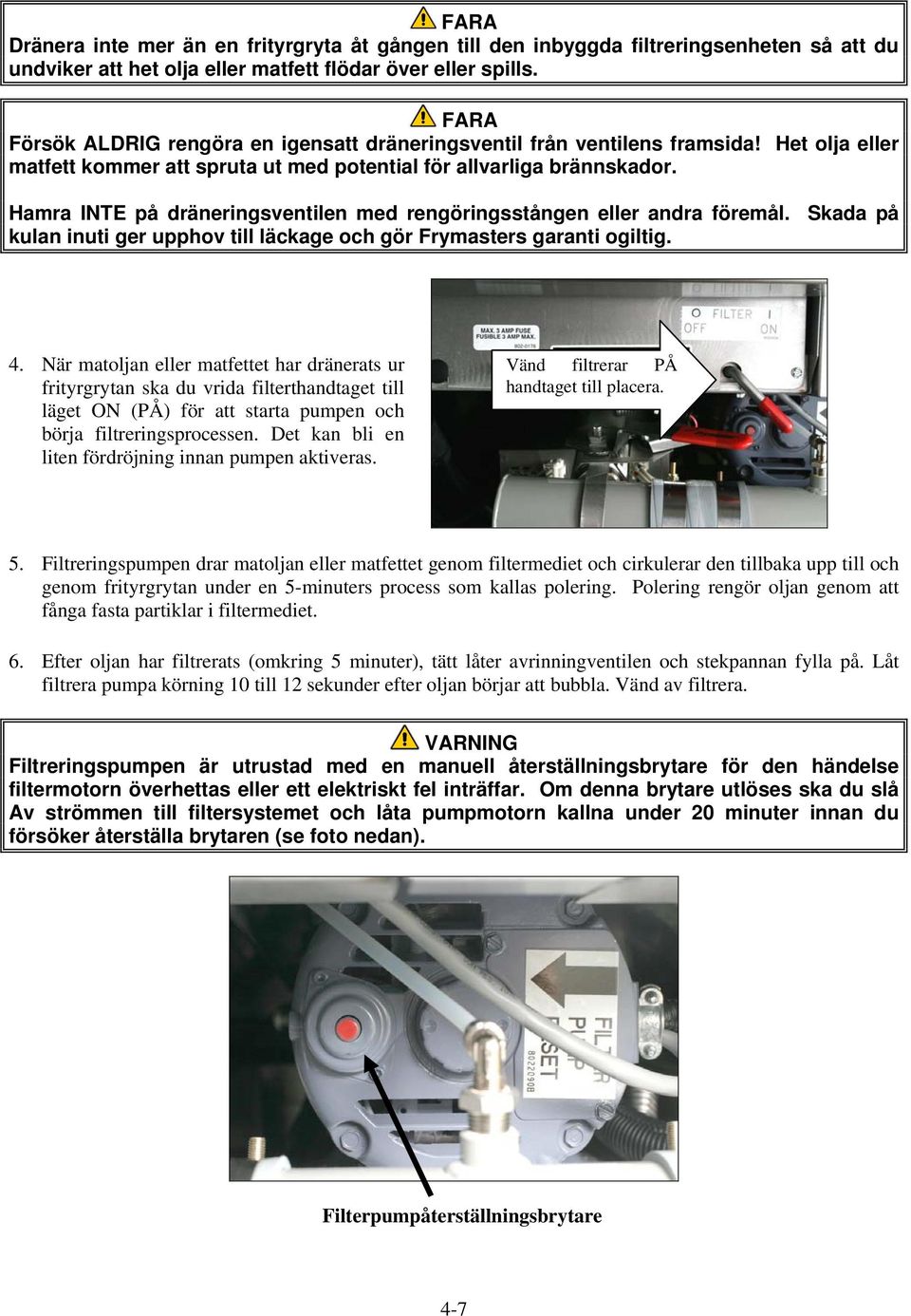 Hamra INTE på dräneringsventilen med rengöringsstången eller andra föremål. Skada på kulan inuti ger upphov till läckage och gör Frymasters garanti ogiltig. 4.