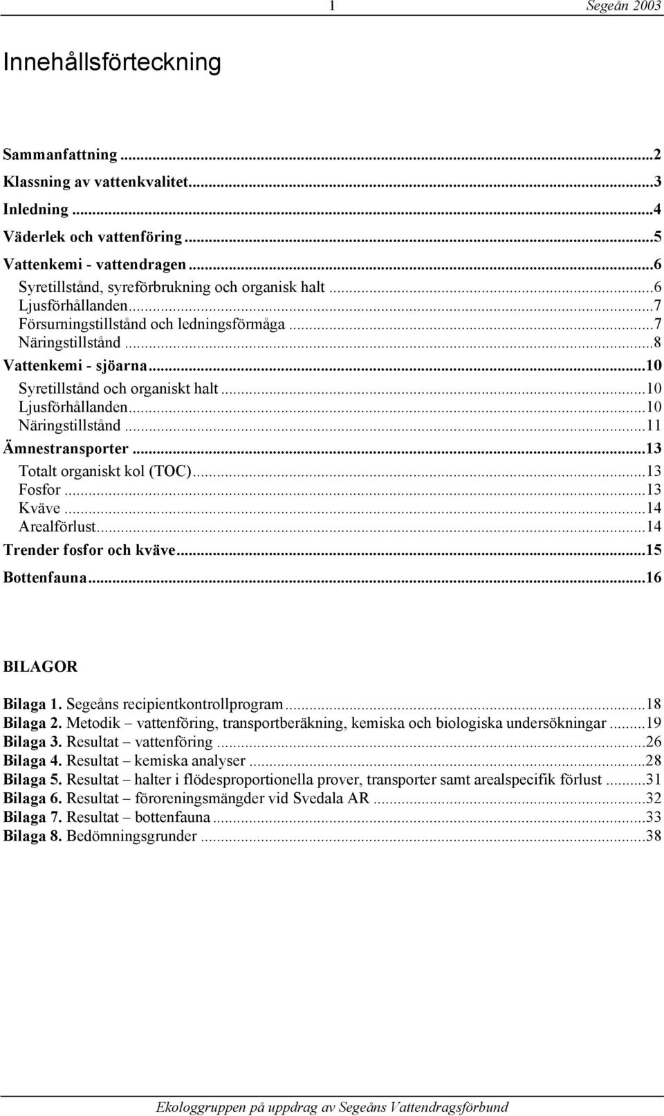 ..1 Ljusförhållanden...1 Näringstillstånd...11 Ämnestransporter...13 Totalt organiskt kol (TOC)...13 Fosfor...13 Kväve...14 Arealförlust...14 Trender fosfor och kväve...15 Bottenfauna.