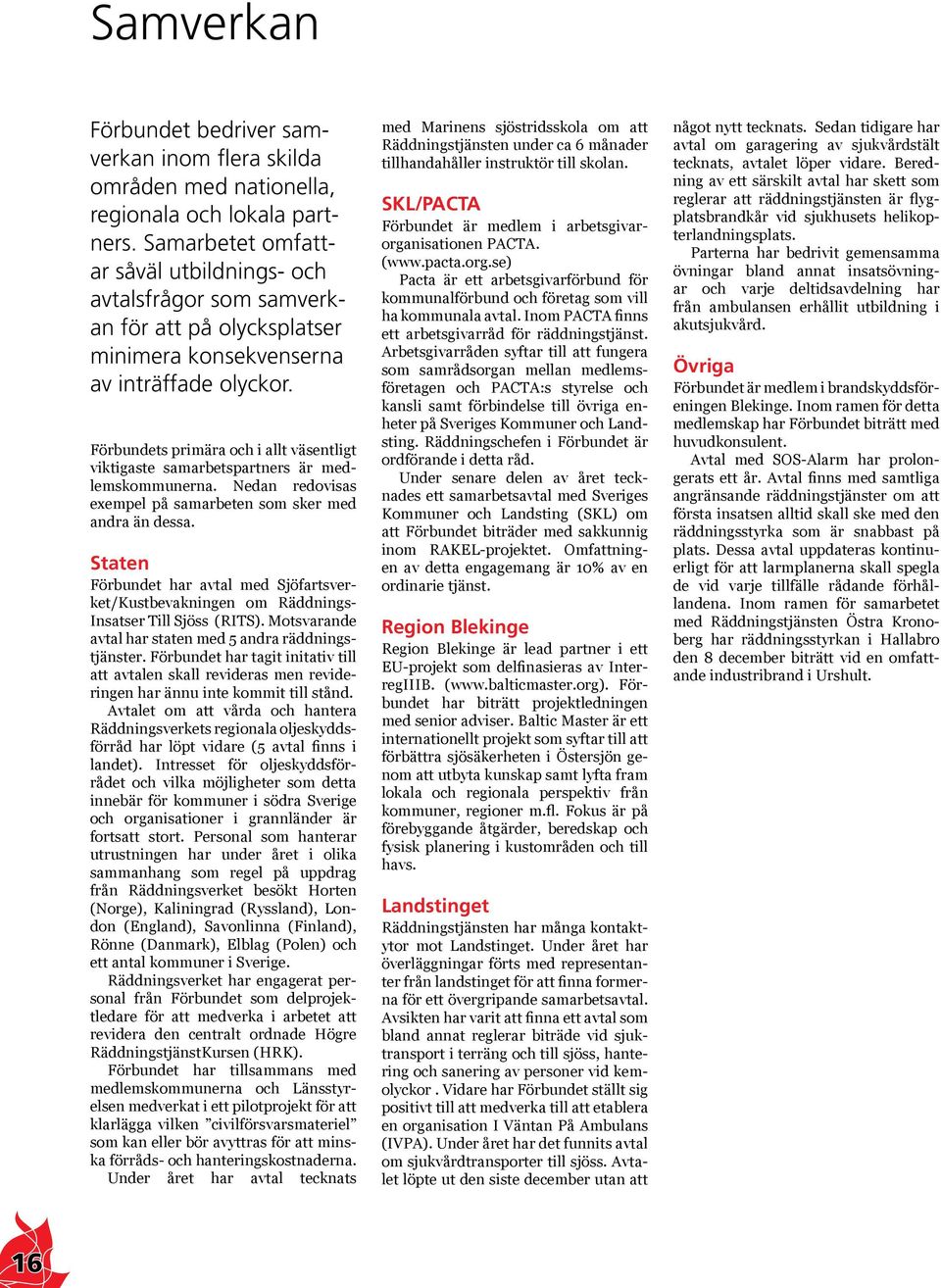 Förbundets primära och i allt väsentligt viktigaste samarbetspartners är medlemskommunerna. Nedan redovisas exempel på samarbeten som sker med andra än dessa.