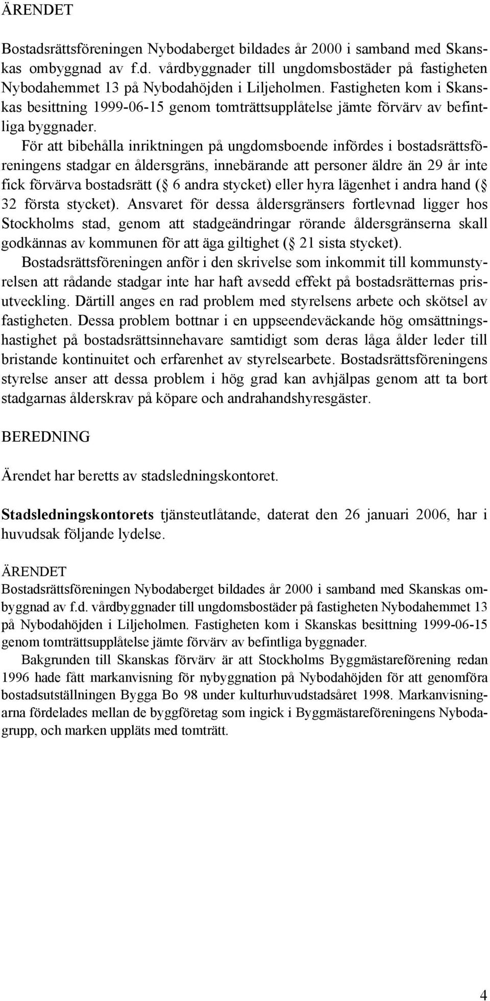 För att bibehålla inriktningen på ungdomsboende infördes i bostadsrättsföreningens stadgar en åldersgräns, innebärande att personer äldre än 29 år inte fick förvärva bostadsrätt ( 6 andra stycket)