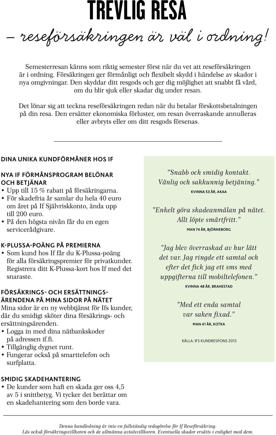 Det lönar sig att teckna reseförsäkringen redan när du betalar förskottsbetalningen på din resa.