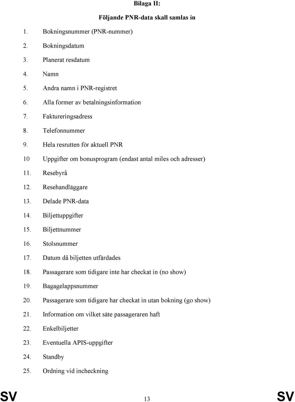 Resehandläggare 13. Delade PNR-data 14. Biljettuppgifter 15. Biljettnummer 16. Stolsnummer 17. Datum då biljetten utfärdades 18. Passagerare som tidigare inte har checkat in (no show) 19.