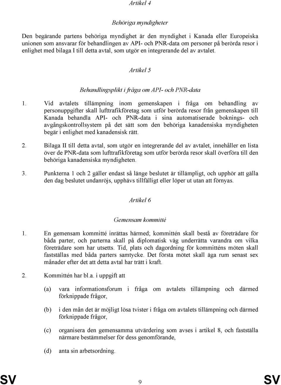 Vid avtalets tillämpning inom gemenskapen i fråga om behandling av personuppgifter skall lufttrafikföretag som utför berörda resor från gemenskapen till Kanada behandla API- och PNR-data i sina