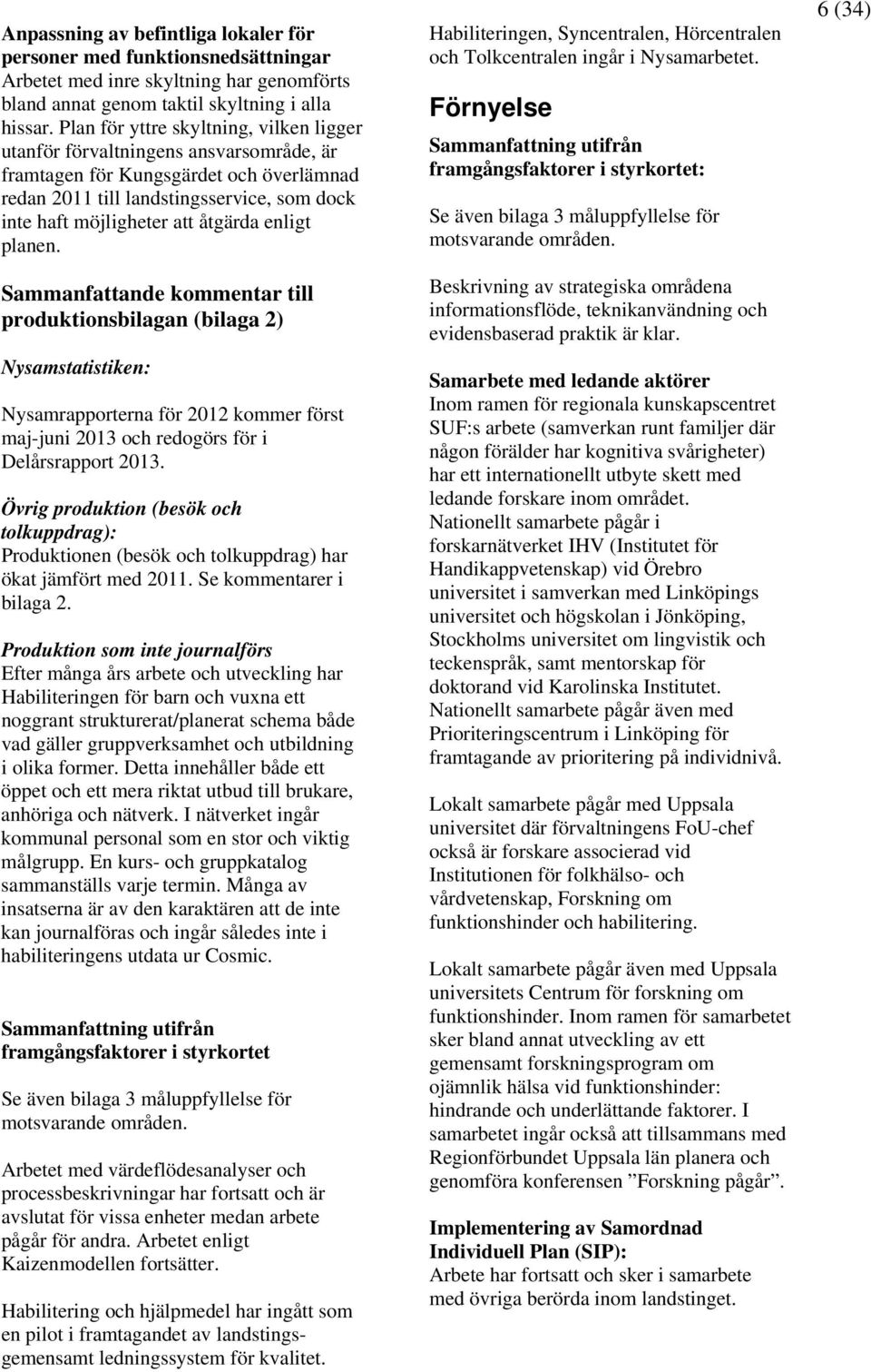 enligt planen. Sammanfattande kommentar till produktionsbilagan (bilaga 2) Nysamstatistiken: Nysamrapporterna för 2012 kommer först maj-juni 2013 och redogörs för i Delårsrapport 2013.