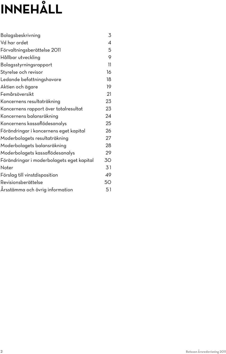 Koncernens kassaflödesanalys 25 Förändringar i koncernens eget kapital 26 Moderbolagets resultaträkning 27 Moderbolagets balansräkning 28 Moderbolagets