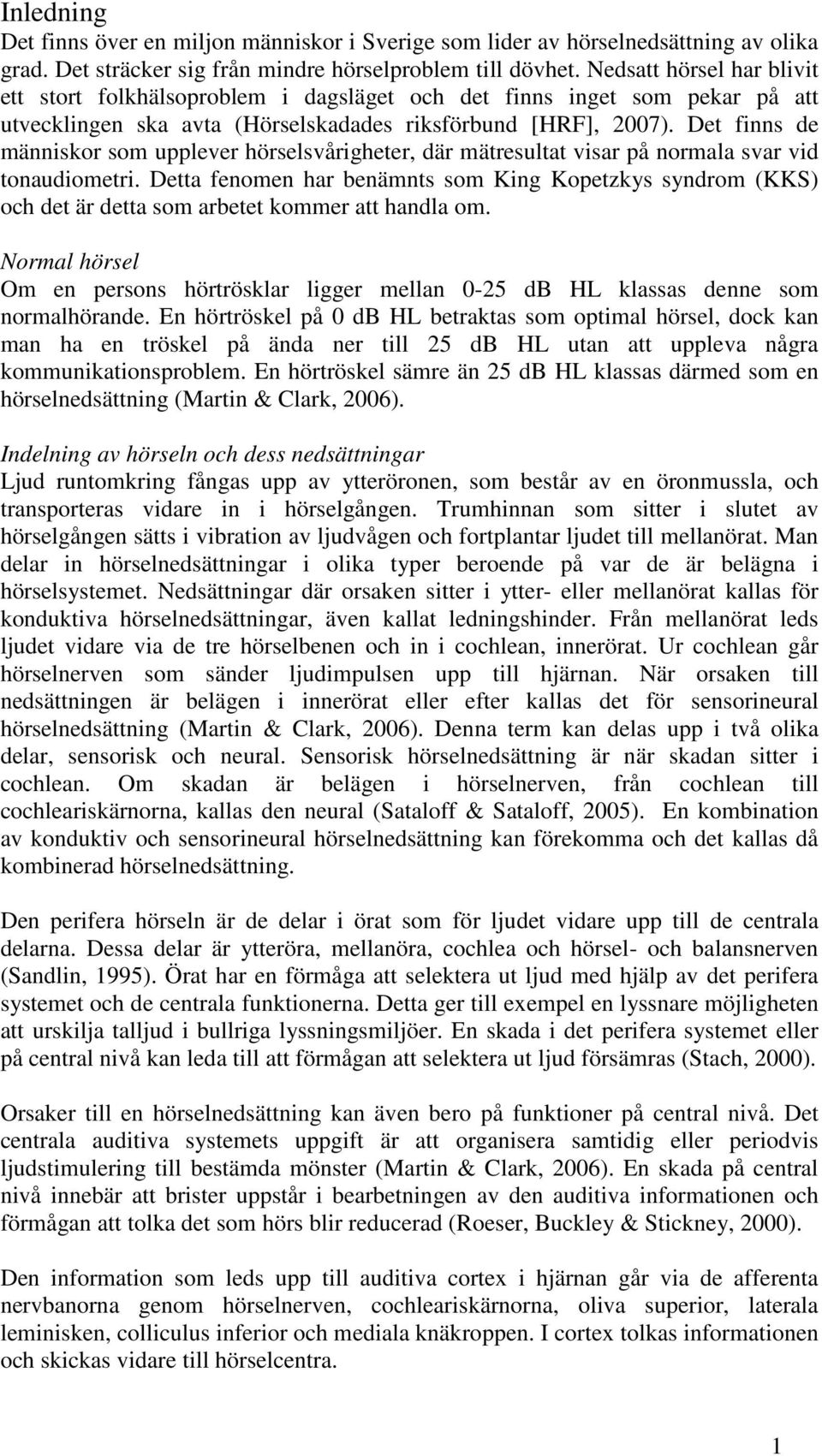 Det finns de människor som upplever hörselsvårigheter, där mätresultat visar på normala svar vid tonaudiometri.