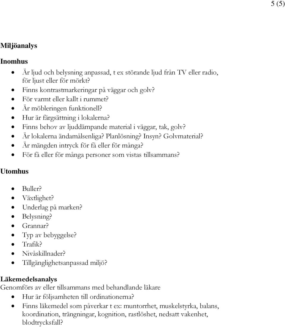 Golvmaterial? Är mängden intryck för få eller för många? För få eller för många personer som vistas tillsammans? Utomhus Buller? Växtlighet? Underlag på marken? Belysning? Grannar? Typ av bebyggelse?