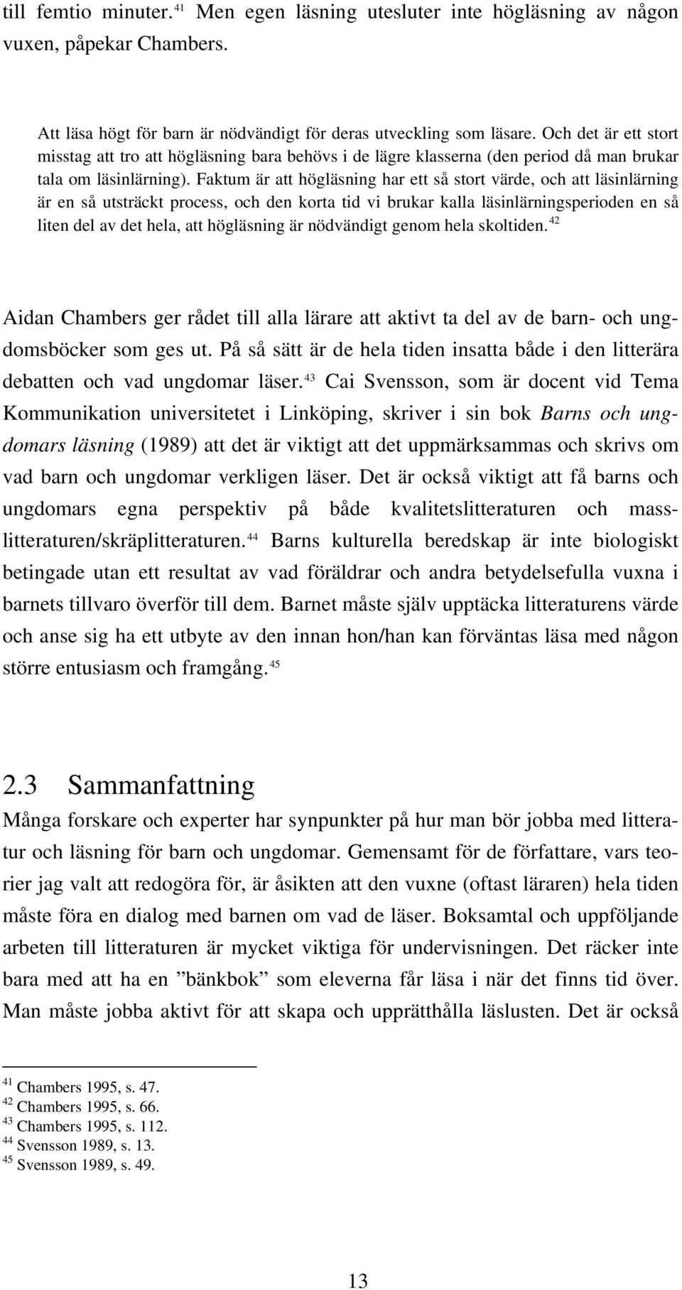 Faktum är att högläsning har ett så stort värde, och att läsinlärning är en så utsträckt process, och den korta tid vi brukar kalla läsinlärningsperioden en så liten del av det hela, att högläsning