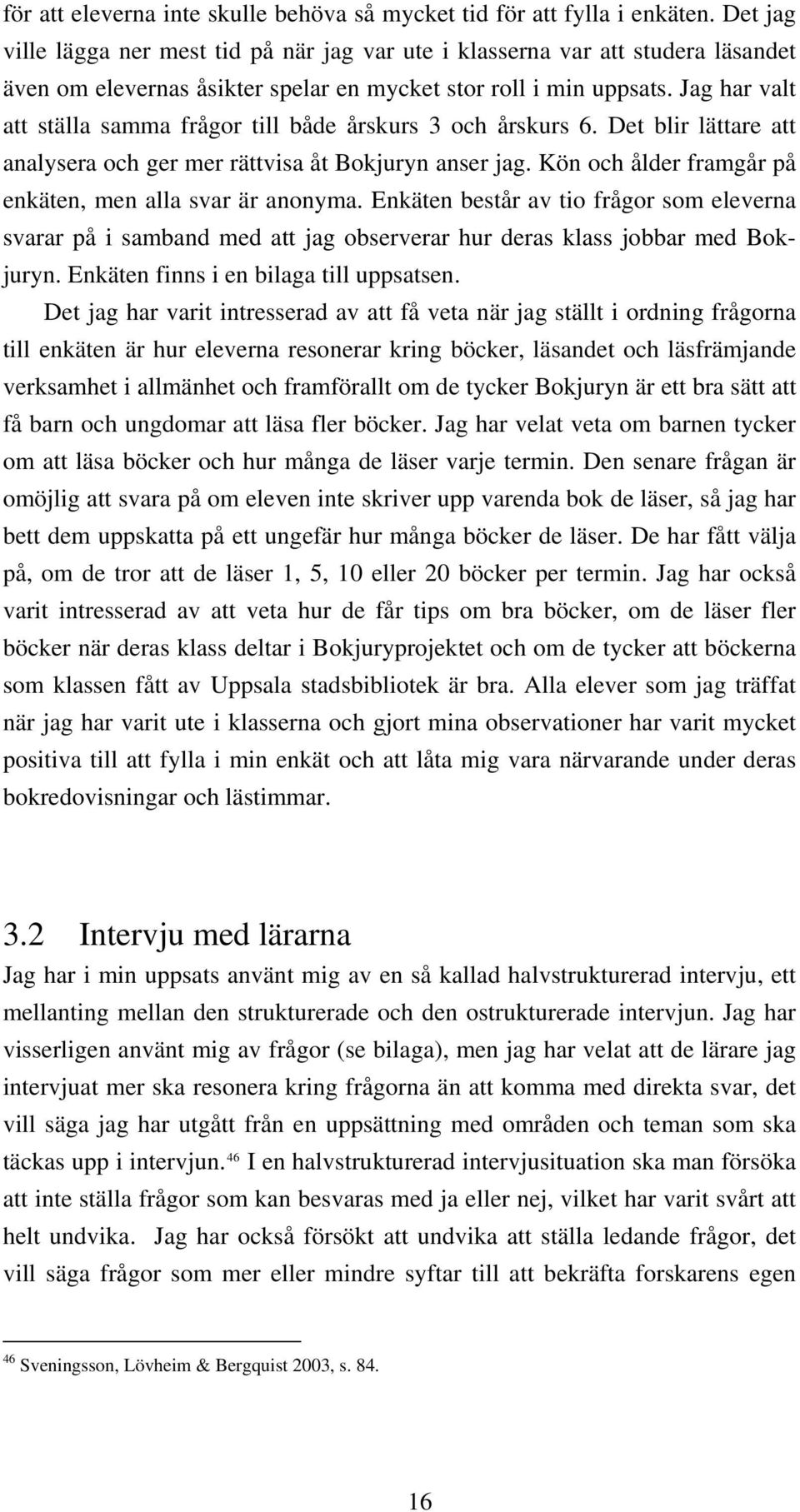 Jag har valt att ställa samma frågor till både årskurs 3 och årskurs 6. Det blir lättare att analysera och ger mer rättvisa åt Bokjuryn anser jag.