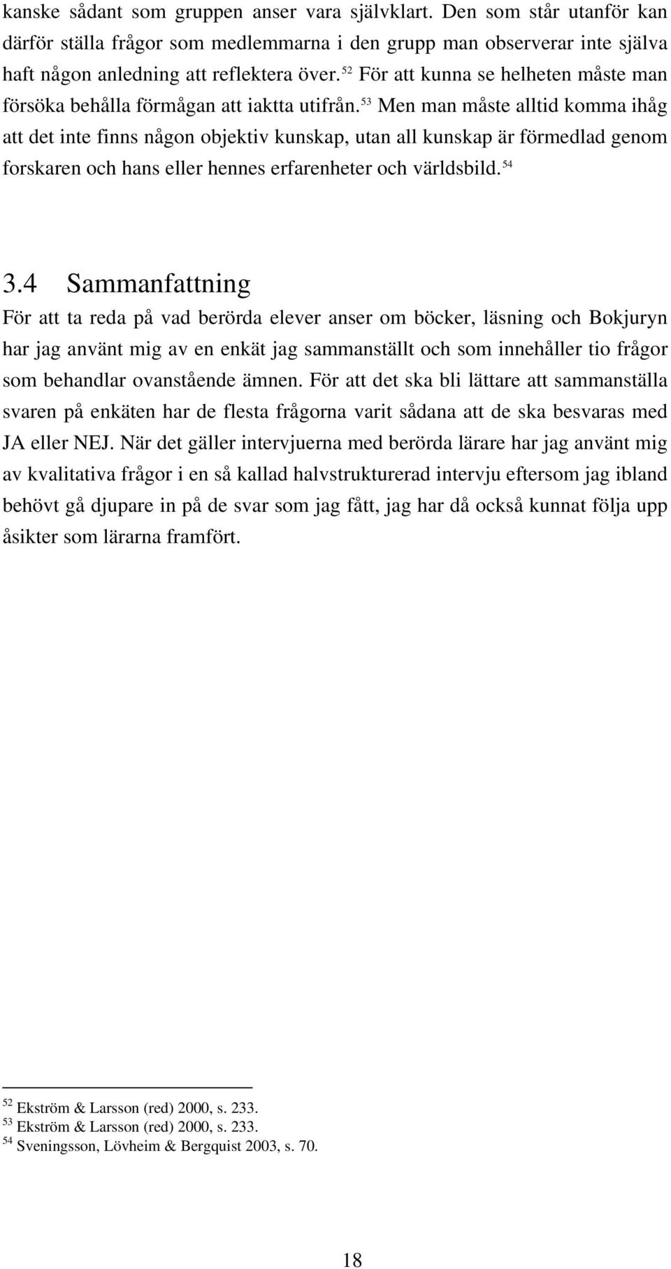 53 Men man måste alltid komma ihåg att det inte finns någon objektiv kunskap, utan all kunskap är förmedlad genom forskaren och hans eller hennes erfarenheter och världsbild. 54 3.
