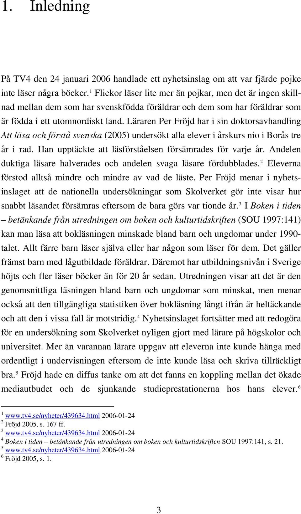 Läraren Per Fröjd har i sin doktorsavhandling Att läsa och förstå svenska (2005) undersökt alla elever i årskurs nio i Borås tre år i rad. Han upptäckte att läsförståelsen försämrades för varje år.