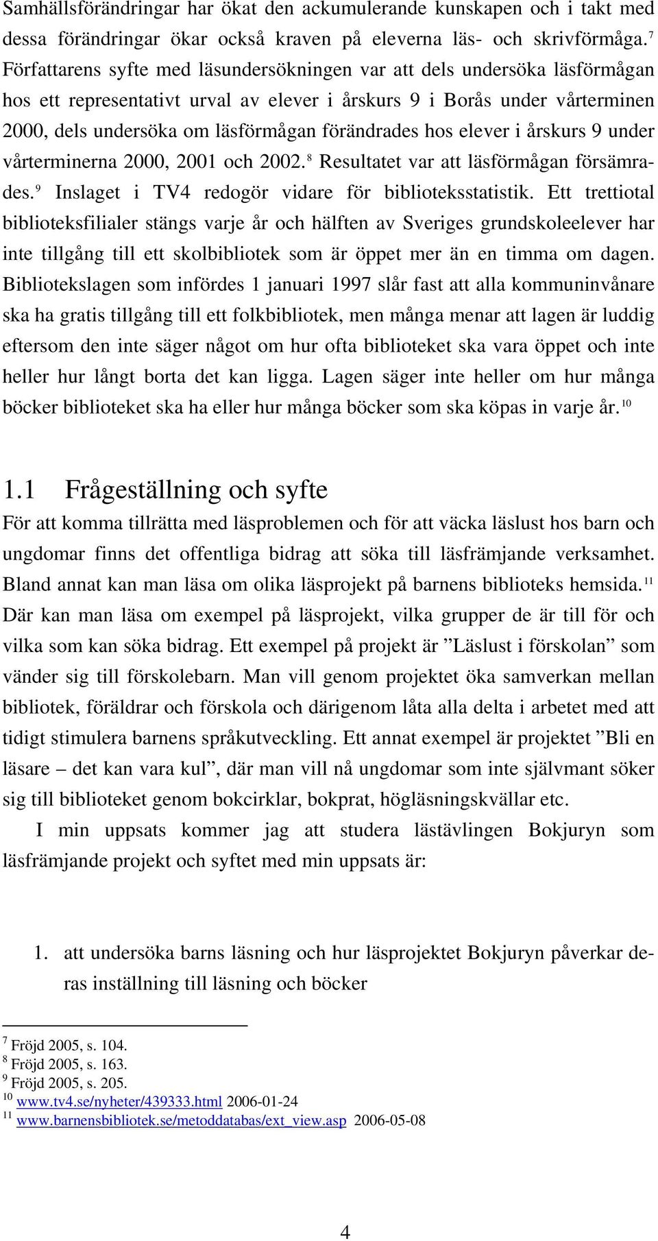 förändrades hos elever i årskurs 9 under vårterminerna 2000, 2001 och 2002. 8 Resultatet var att läsförmågan försämrades. 9 Inslaget i TV4 redogör vidare för biblioteksstatistik.