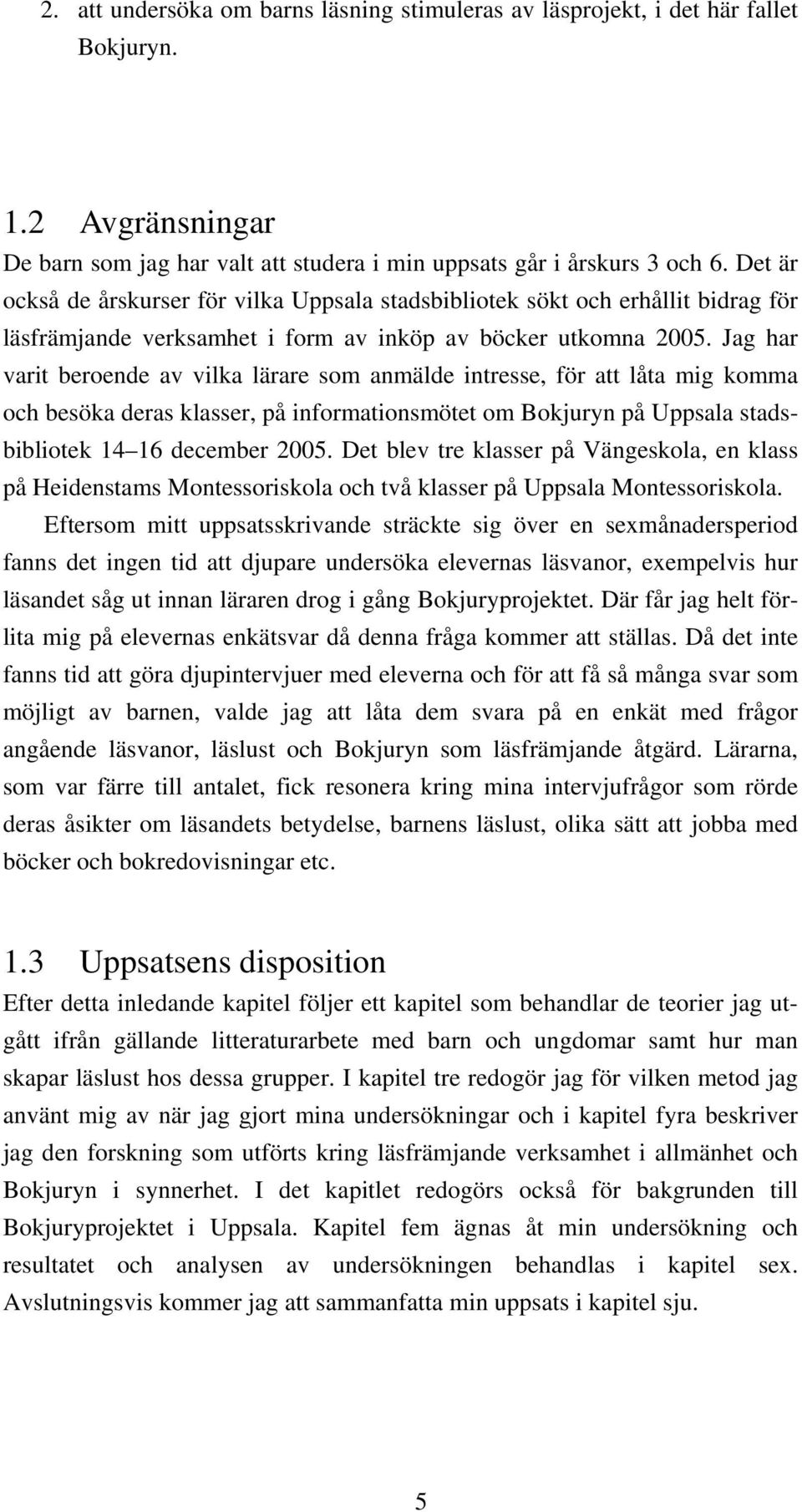 Jag har varit beroende av vilka lärare som anmälde intresse, för att låta mig komma och besöka deras klasser, på informationsmötet om Bokjuryn på Uppsala stadsbibliotek 14 16 december 2005.