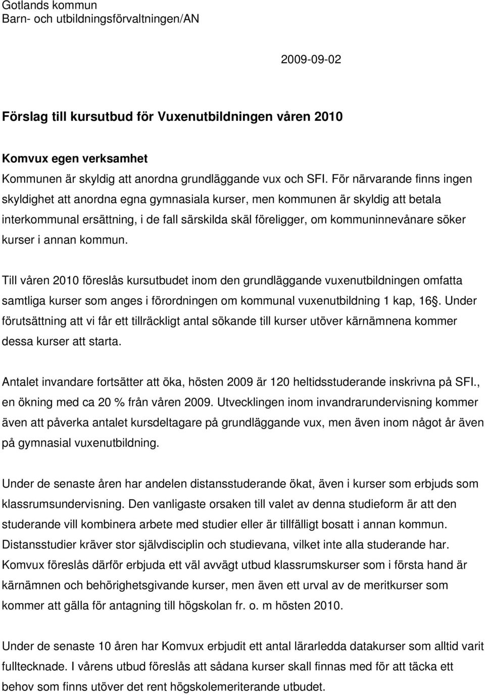 söker kurser i annan kommun. Till våren 2010 föreslås kursutbudet inom den grundläggande vuxenutbildningen omfatta samtliga kurser som anges i förordningen om kommunal vuxenutbildning 1 kap, 16.
