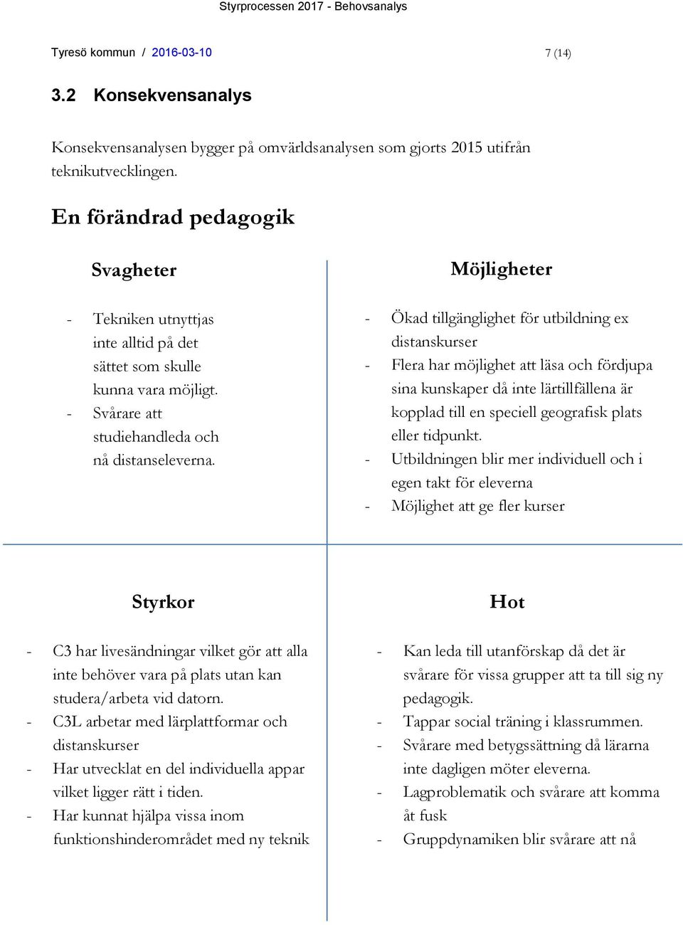 Möjligheter - Ökad tillgänglighet för utbildning ex distanskurser - Flera har möjlighet att läsa och fördjupa sina kunskaper då inte lärtillfällena är kopplad till en speciell geografisk plats eller