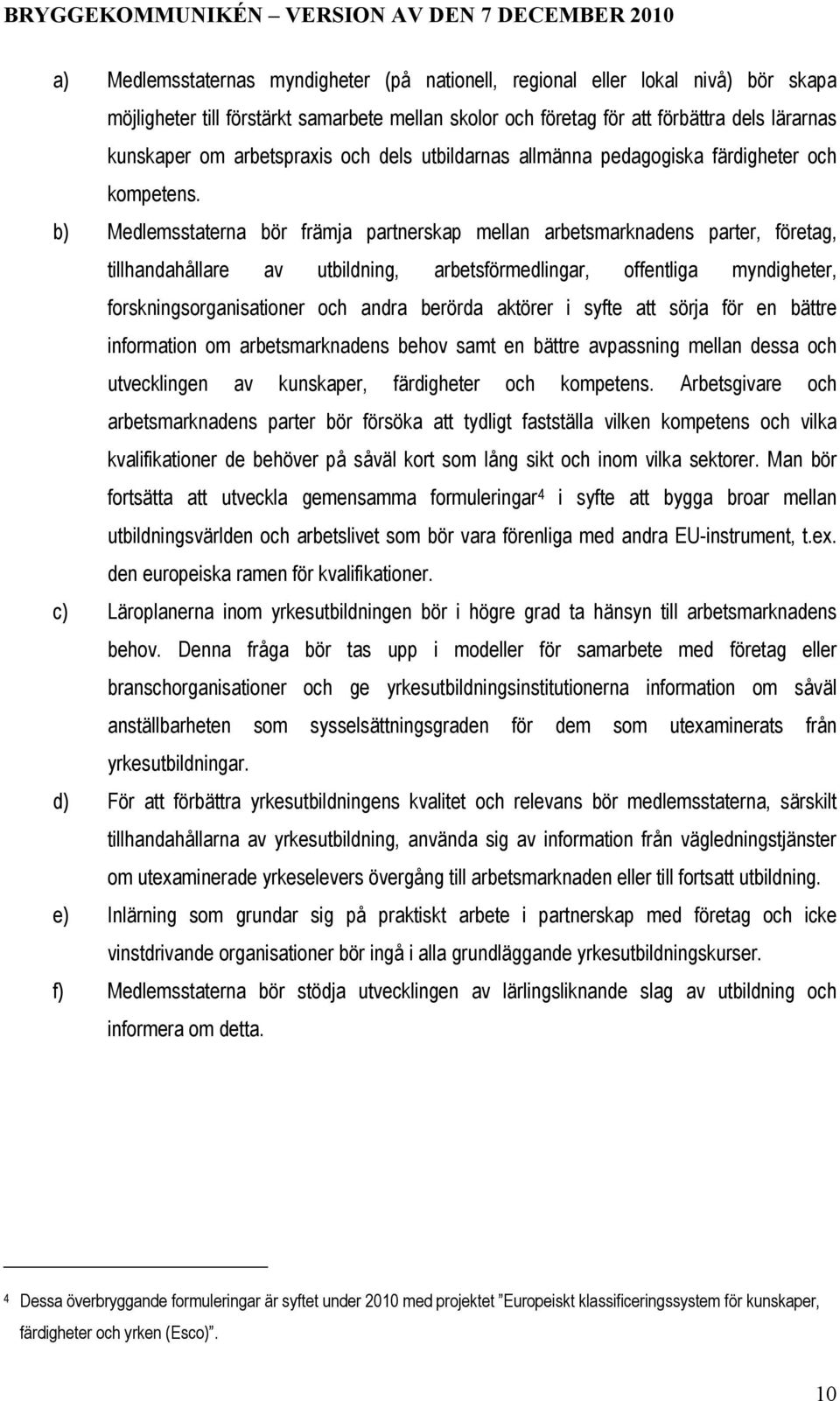 b) Medlemsstaterna bör främja partnerskap mellan arbetsmarknadens parter, företag, tillhandahållare av utbildning, arbetsförmedlingar, offentliga myndigheter, forskningsorganisationer och andra