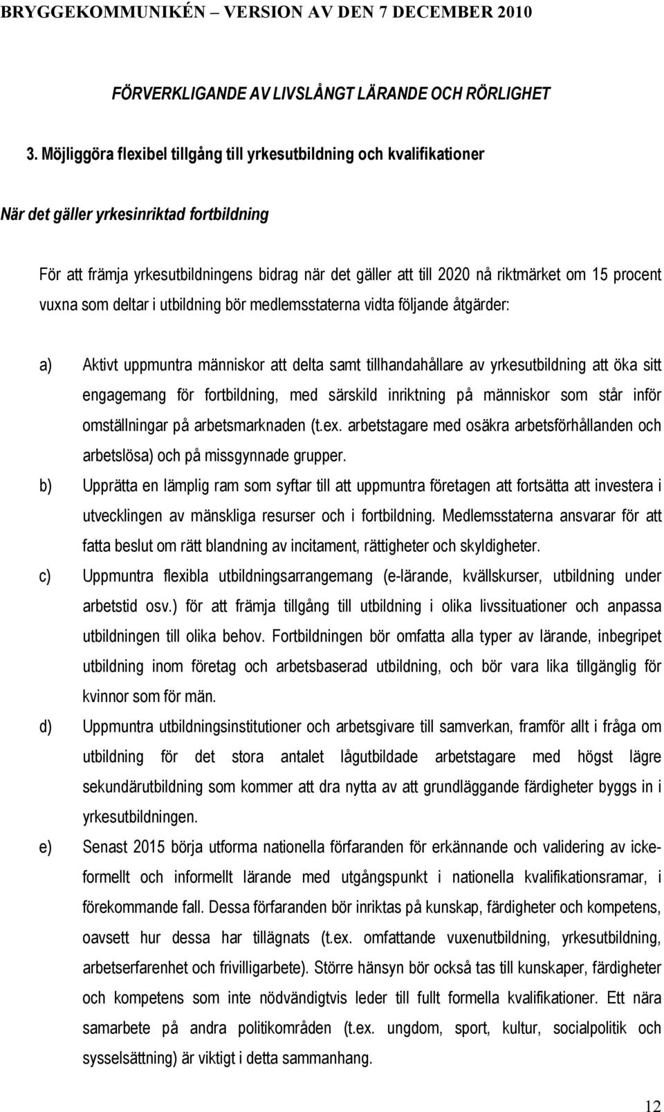 15 procent vuxna som deltar i utbildning bör medlemsstaterna vidta följande åtgärder: a) Aktivt uppmuntra människor att delta samt tillhandahållare av yrkesutbildning att öka sitt engagemang för