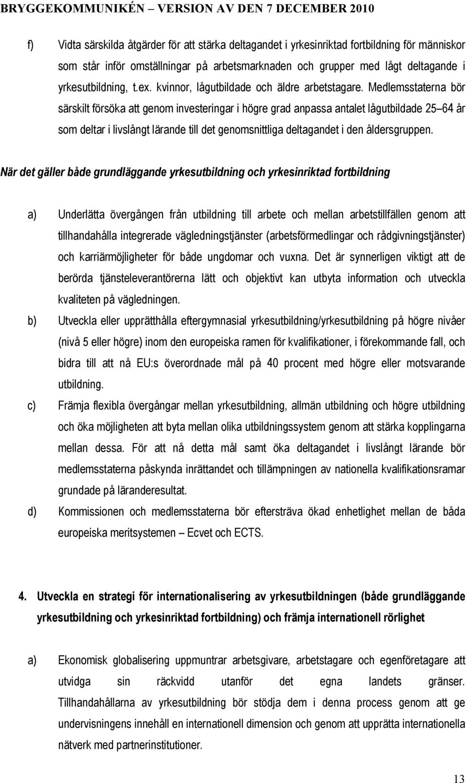 Medlemsstaterna bör särskilt försöka att genom investeringar i högre grad anpassa antalet lågutbildade 25 64 år som deltar i livslångt lärande till det genomsnittliga deltagandet i den åldersgruppen.