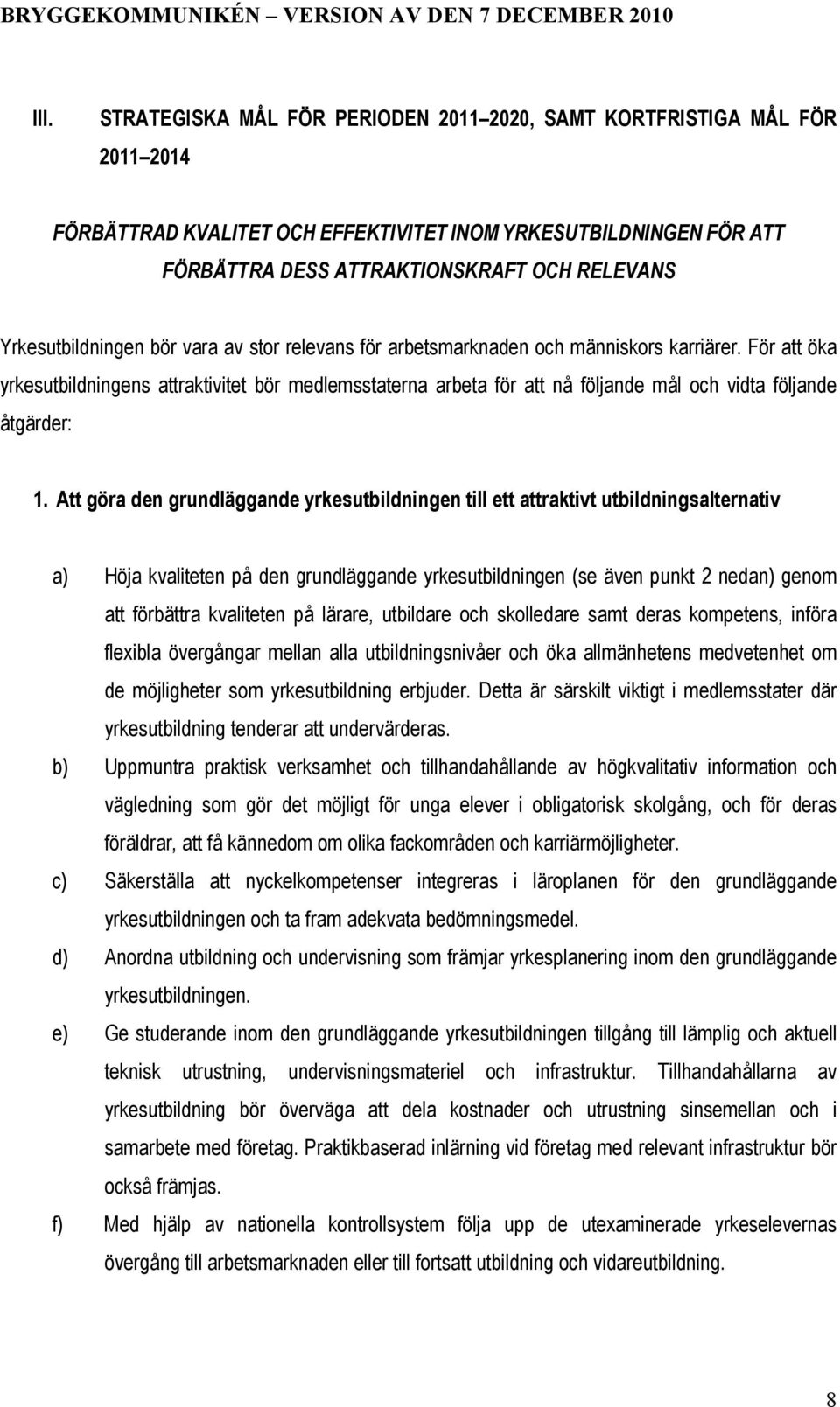 För att öka yrkesutbildningens attraktivitet bör medlemsstaterna arbeta för att nå följande mål och vidta följande åtgärder: 1.