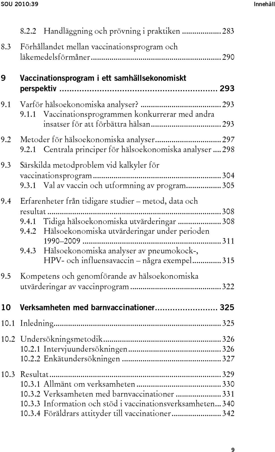 .. 293 9.2 Metoder för hälsoekonomiska analyser... 297 9.2.1 Centrala principer för hälsoekonomiska analyser... 298 9.3 Särskilda metodproblem vid kalkyler för vaccinationsprogram... 304 9.3.1 Val av vaccin och utformning av program.