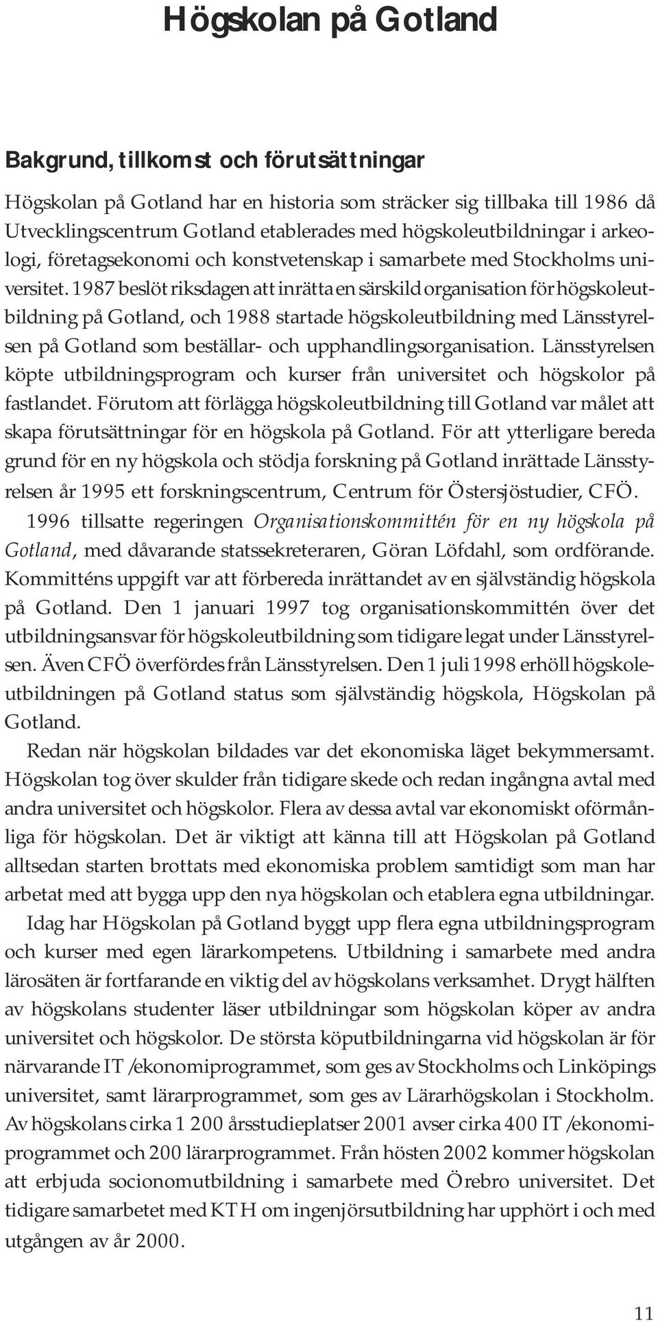 1987 beslöt riksdagen att inrätta en särskild organisation för högskoleutbildning på Gotland, och 1988 startade högskoleutbildning med Länsstyrelsen på Gotland som beställar- och