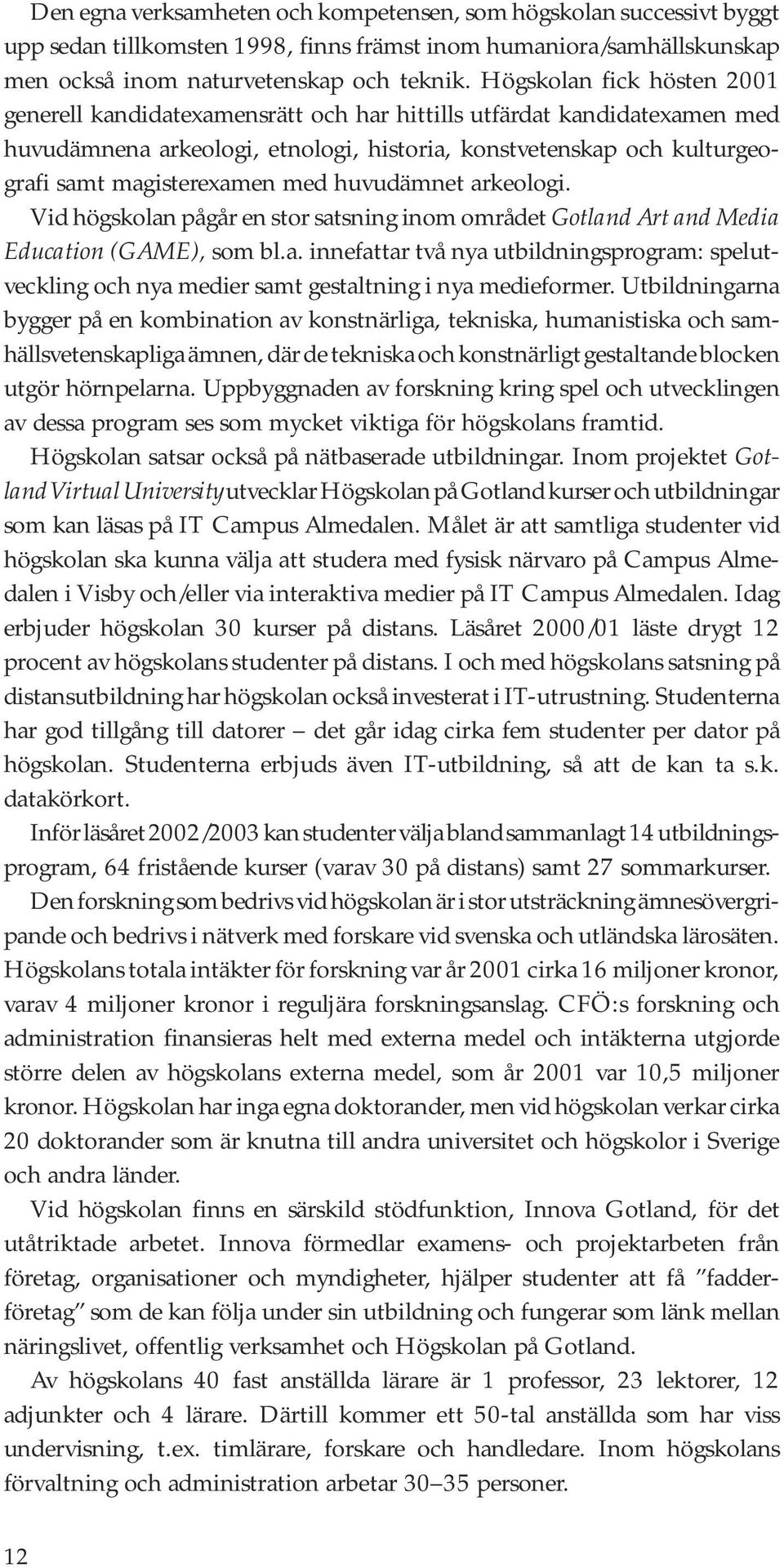 med huvudämnet arkeologi. Vid högskolan pågår en stor satsning inom området Gotland Art and Media Education (GAME), som bl.a. innefattar två nya utbildningsprogram: spelutveckling och nya medier samt gestaltning i nya medieformer.