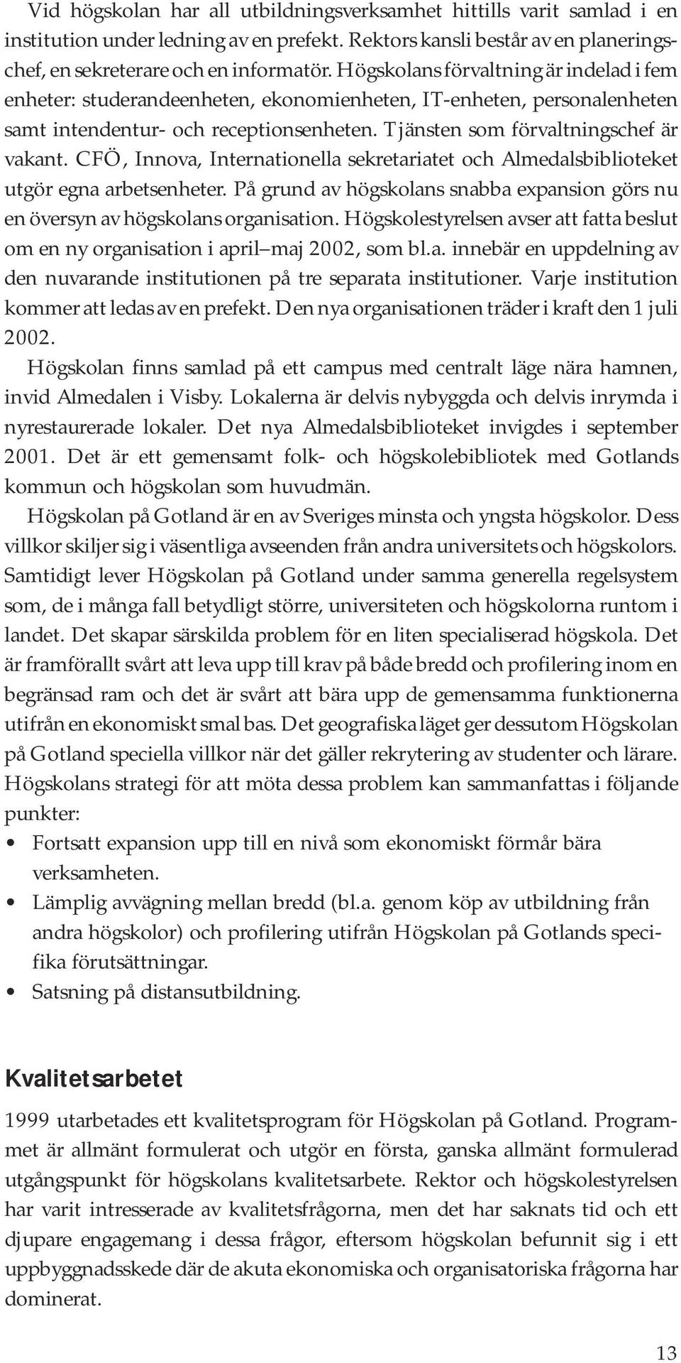 CFÖ, Innova, Internationella sekretariatet och Almedalsbiblioteket utgör egna arbetsenheter. På grund av högskolans snabba expansion görs nu en översyn av högskolans organisation.