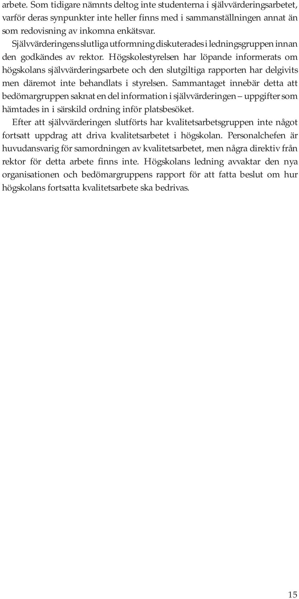 Högskolestyrelsen har löpande informerats om högskolans självvärderingsarbete och den slutgiltiga rapporten har delgivits men däremot inte behandlats i styrelsen.