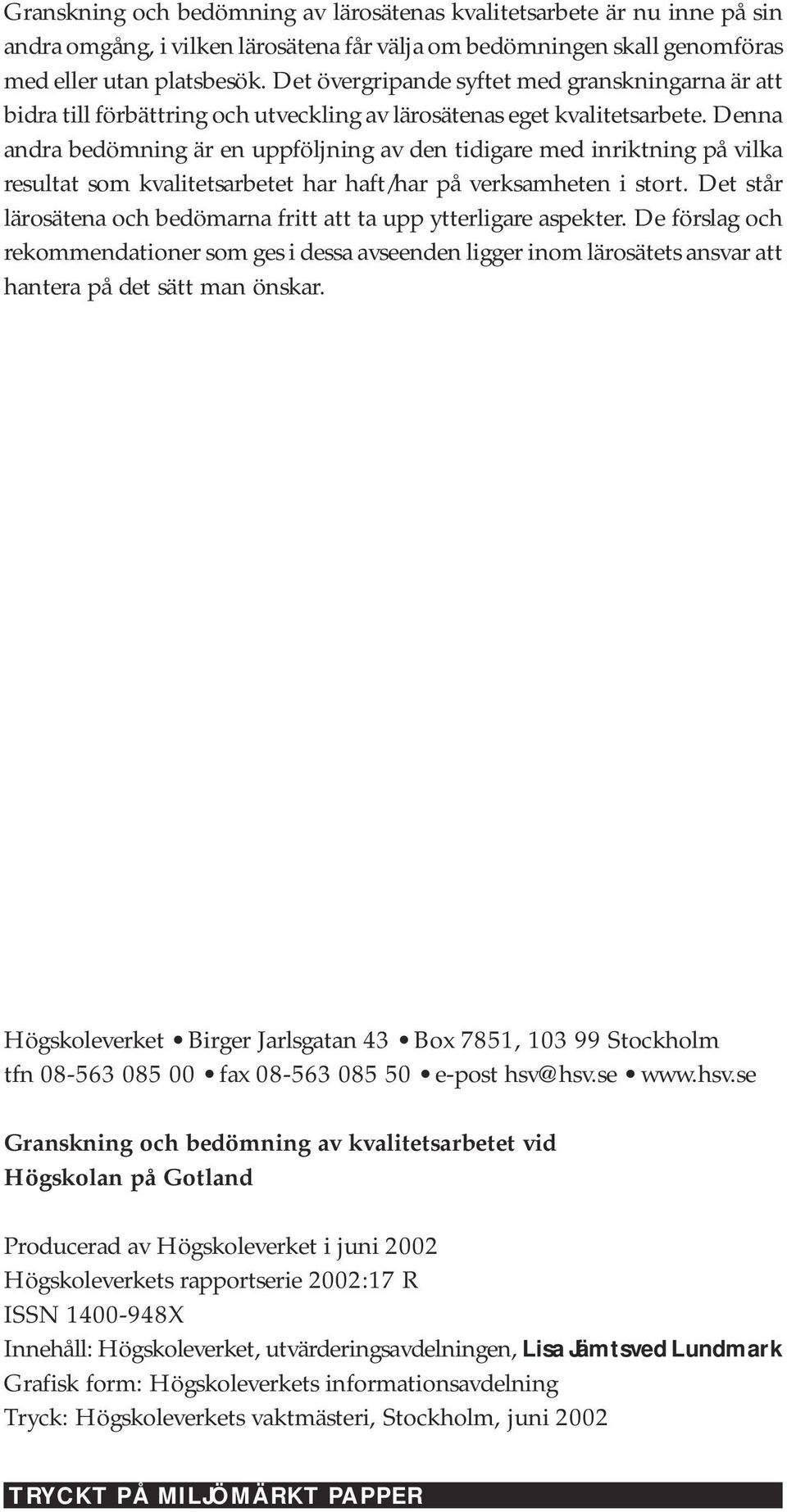 Denna andra bedömning är en uppföljning av den tidigare med inriktning på vilka resultat som kvalitetsarbetet har haft/har på verksamheten i stort.