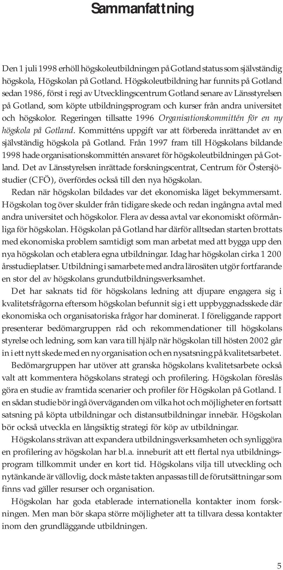högskolor. Regeringen tillsatte 1996 Organisationskommittén för en ny högskola på Gotland. Kommitténs uppgift var att förbereda inrättandet av en självständig högskola på Gotland.