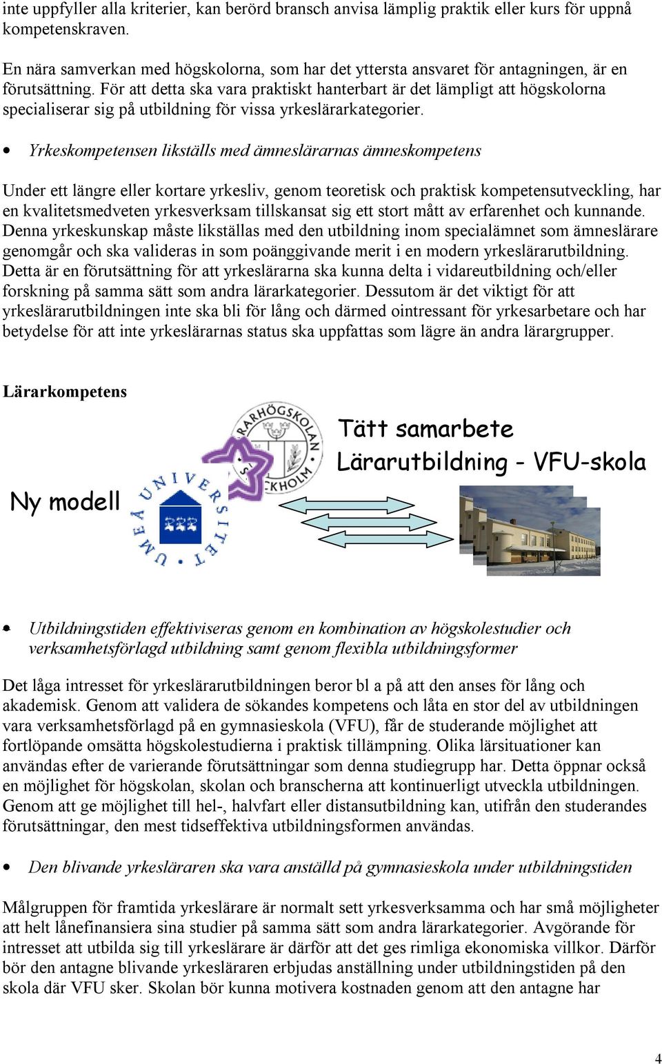 För att detta ska vara praktiskt hanterbart är det lämpligt att högskolorna specialiserar sig på utbildning för vissa yrkeslärarkategorier.