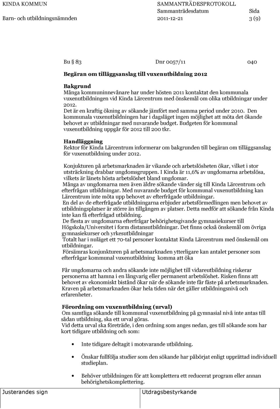 Den kommunala vuxenutbildningen har i dagsläget ingen möjlighet att möta det ökande behovet av utbildningar med nuvarande budget. Budgeten för kommunal vuxenutbildning uppgår för 2012 till 200 tkr.