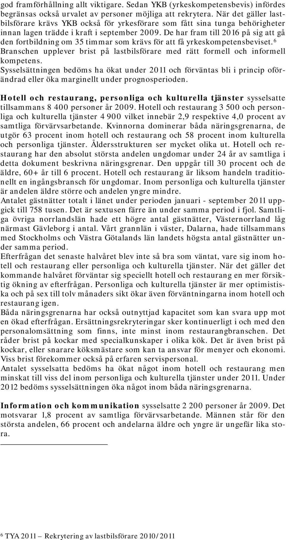 De har fram till 2016 på sig att gå den fortbildning om 35 timmar som krävs för att få yrkeskompetensbeviset. 6 Branschen upplever brist på lastbilsförare med rätt formell och informell kompetens.