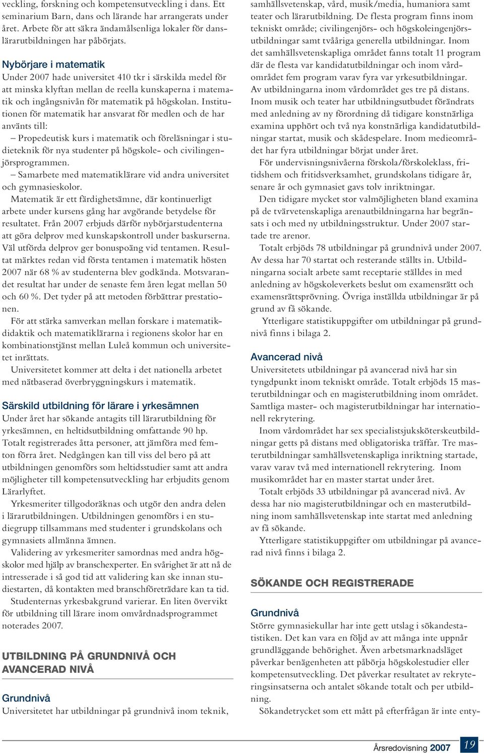 Nybörjare i matematik Under 2007 hade universitet 410 tkr i särskilda medel för att minska klyftan mellan de reella kunskaperna i matematik och ingångsnivån för matematik på högskolan.