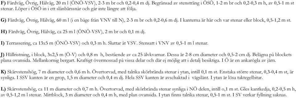 I kanterna är här och var stenar eller block, 0,5-1,2 m st. H) Färdväg, Övrig, Hålväg, ca 25 m l (ÖNÖ-VSV), 2 m br och 0,1 m dj. I) Terrassering, ca 13x5 m (ÖNÖ-VSV) och 0,3 m h. Sluttar åt VSV.